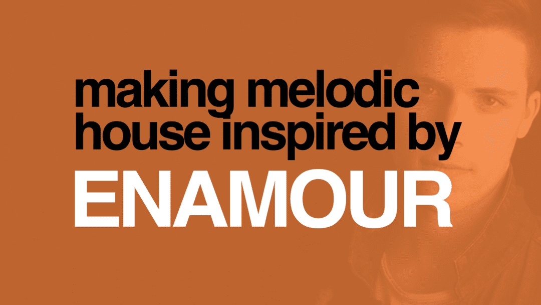 Making Melodic House Inspired By Enamour